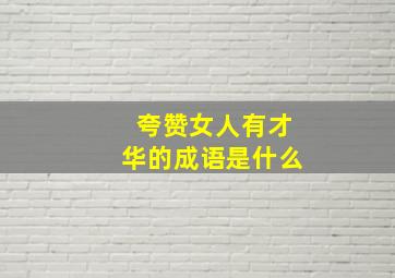 夸赞女人有才华的成语是什么