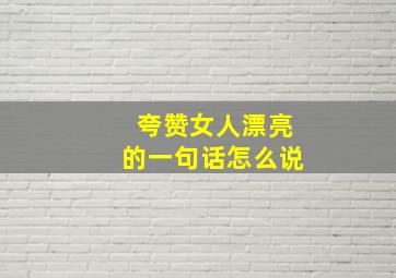 夸赞女人漂亮的一句话怎么说