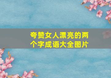 夸赞女人漂亮的两个字成语大全图片