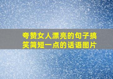 夸赞女人漂亮的句子搞笑简短一点的话语图片