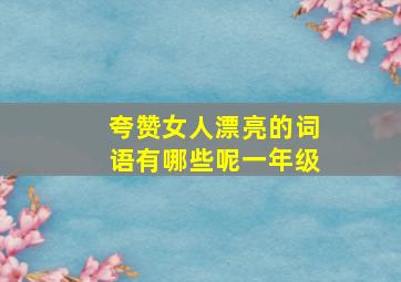 夸赞女人漂亮的词语有哪些呢一年级