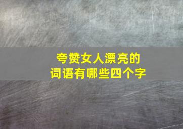 夸赞女人漂亮的词语有哪些四个字