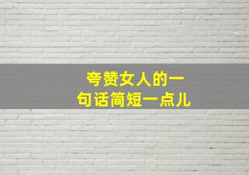 夸赞女人的一句话简短一点儿