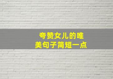 夸赞女儿的唯美句子简短一点