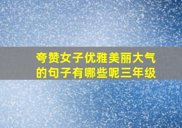 夸赞女子优雅美丽大气的句子有哪些呢三年级