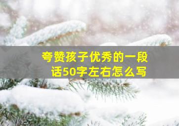 夸赞孩子优秀的一段话50字左右怎么写