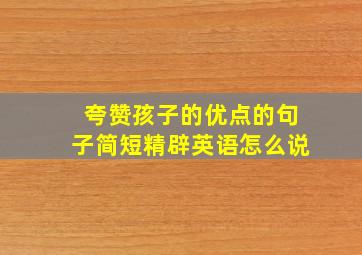 夸赞孩子的优点的句子简短精辟英语怎么说