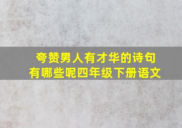 夸赞男人有才华的诗句有哪些呢四年级下册语文