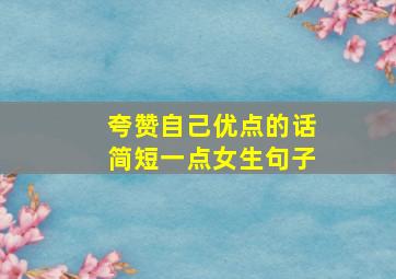 夸赞自己优点的话简短一点女生句子