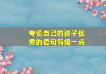 夸赞自己的孩子优秀的语句简短一点