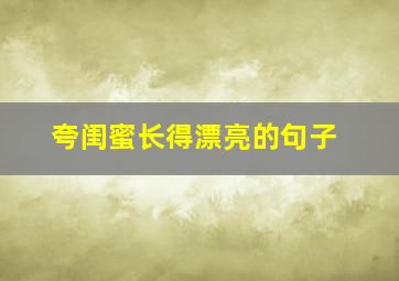 夸闺蜜长得漂亮的句子