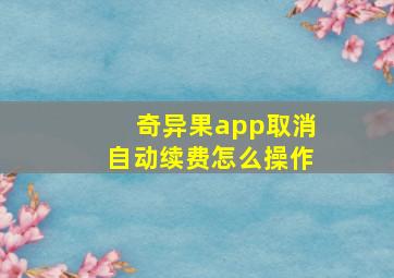 奇异果app取消自动续费怎么操作