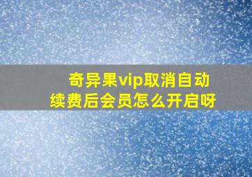 奇异果vip取消自动续费后会员怎么开启呀