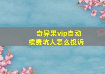 奇异果vip自动续费坑人怎么投诉