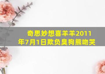 奇思妙想喜羊羊2011年7月1日欺负臭狗熊吻哭