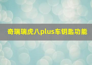 奇瑞瑞虎八plus车钥匙功能