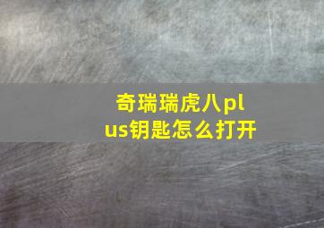 奇瑞瑞虎八plus钥匙怎么打开