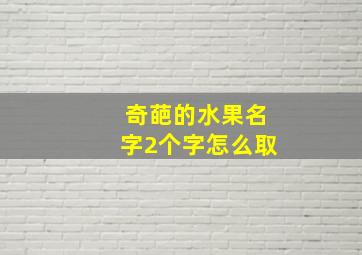 奇葩的水果名字2个字怎么取