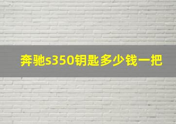 奔驰s350钥匙多少钱一把