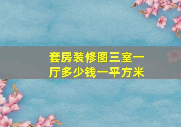 套房装修图三室一厅多少钱一平方米