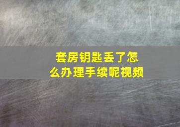 套房钥匙丢了怎么办理手续呢视频