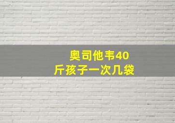 奥司他韦40斤孩子一次几袋