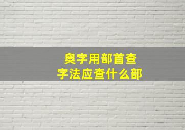 奥字用部首查字法应查什么部