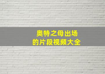 奥特之母出场的片段视频大全