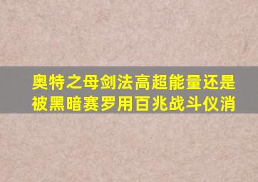 奥特之母剑法高超能量还是被黑暗赛罗用百兆战斗仪消