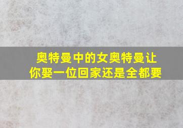 奥特曼中的女奥特曼让你娶一位回家还是全都要