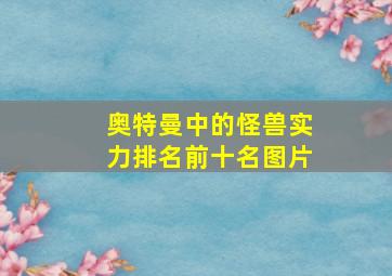 奥特曼中的怪兽实力排名前十名图片