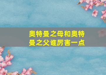 奥特曼之母和奥特曼之父谁厉害一点