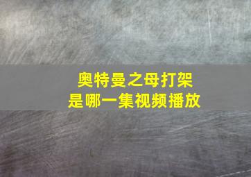 奥特曼之母打架是哪一集视频播放