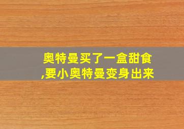 奥特曼买了一盒甜食,要小奥特曼变身出来