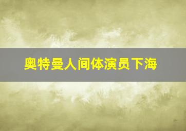 奥特曼人间体演员下海