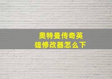 奥特曼传奇英雄修改器怎么下