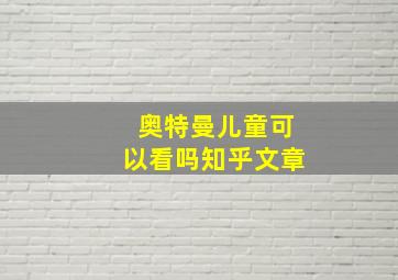 奥特曼儿童可以看吗知乎文章