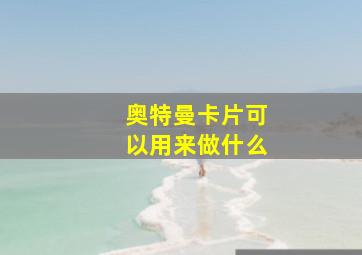 奥特曼卡片可以用来做什么