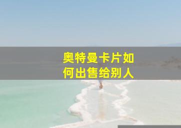 奥特曼卡片如何出售给别人