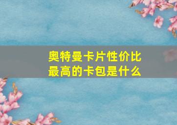 奥特曼卡片性价比最高的卡包是什么