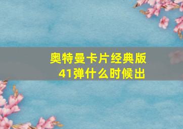 奥特曼卡片经典版41弹什么时候出