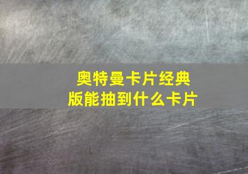 奥特曼卡片经典版能抽到什么卡片