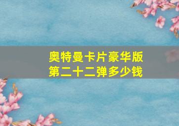 奥特曼卡片豪华版第二十二弹多少钱