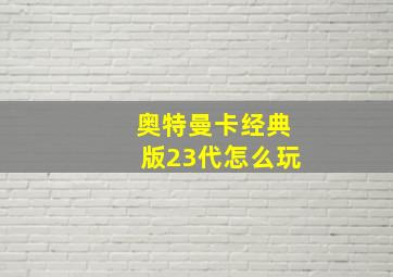 奥特曼卡经典版23代怎么玩