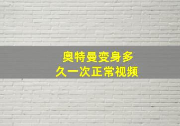 奥特曼变身多久一次正常视频