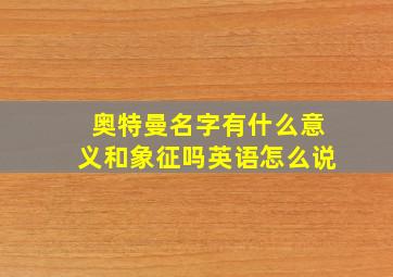 奥特曼名字有什么意义和象征吗英语怎么说