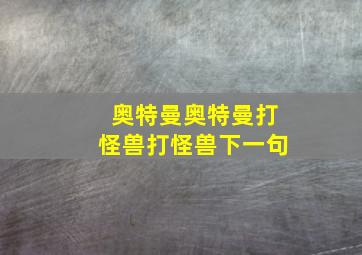 奥特曼奥特曼打怪兽打怪兽下一句