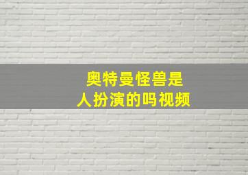 奥特曼怪兽是人扮演的吗视频