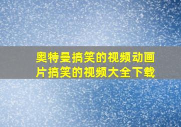 奥特曼搞笑的视频动画片搞笑的视频大全下载