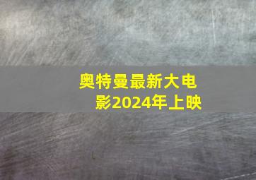 奥特曼最新大电影2024年上映